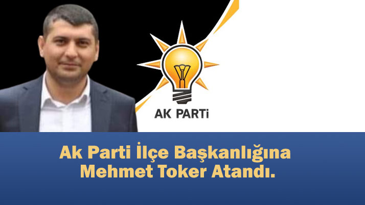 Ak Parti İlçe Başkanlığına Mehmet Toker Atandı.